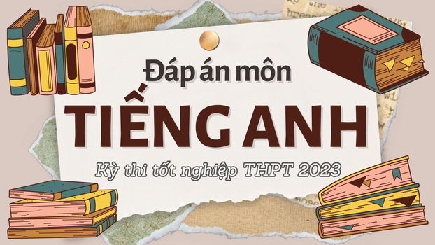 Đáp án môn Tiếng Anh kỳ thi tốt nghiệp THPT 2023 tất cả 24 mã đề