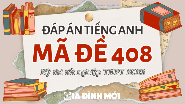 Đáp án môn Tiếng Anh mã đề 408 kỳ thi tốt nghiệp THPT 2023 chính xác nhất