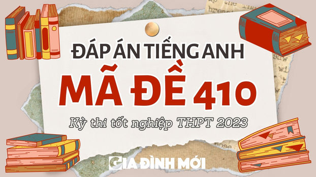 Đáp án môn Tiếng Anh mã đề 410 kỳ thi tốt nghiệp THPT 2023 chính xác nhất