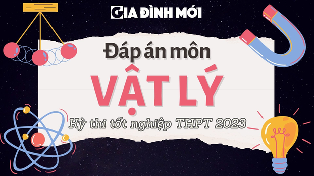 Đáp án môn Vật lý kỳ thi tốt nghiệp THPT 2023 tất cả 24 mã đề nhanh nhất, chính xác nhất