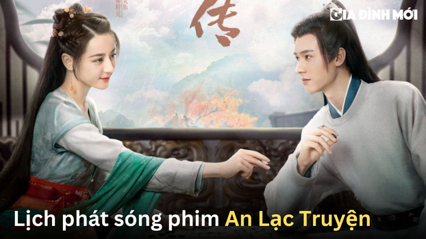 Lịch phát sóng phim An Lạc Truyện mới nhất, chính xác nhất