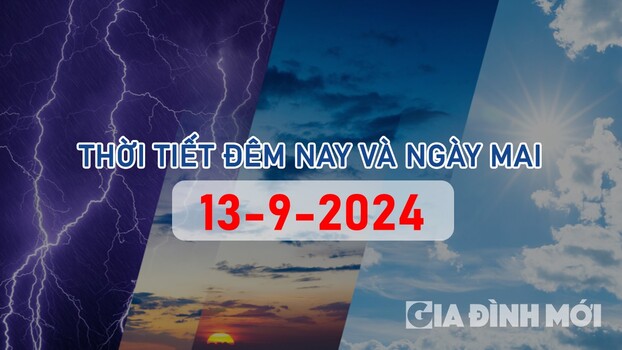 Tin tức thời tiết đêm nay và ngày mai 13/9/2024 mới nhất