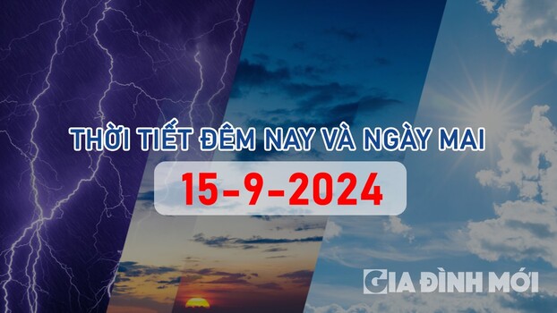 Tin tức thời tiết đêm nay và ngày mai 15/9/2024 mới nhất