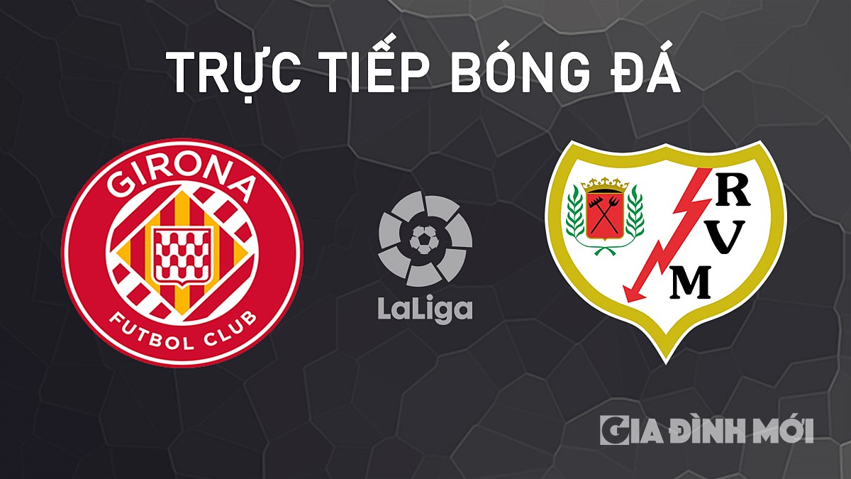 Trực tiếp bóng đá La Liga 2024/25 giữa Girona vs Rayo Vallecano ngày 26/9/2024