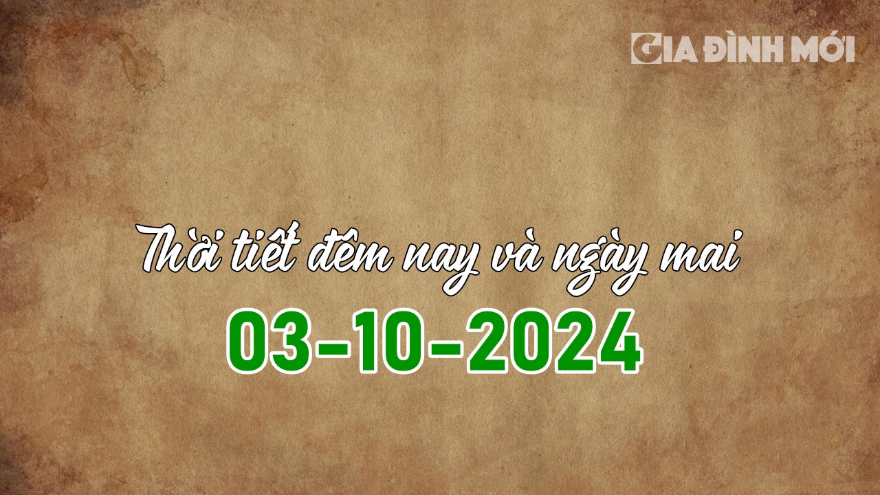 Tin tức thời tiết đêm nay và ngày mai 3/10/2024 mới nhất