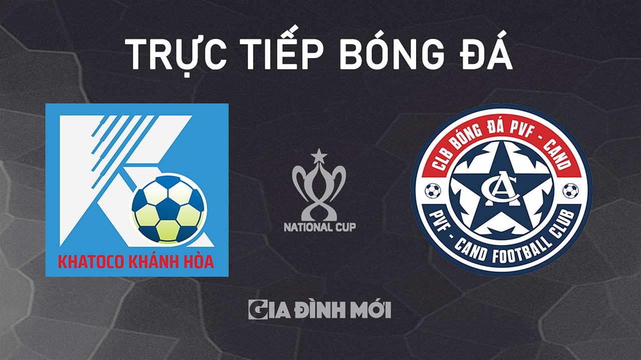 Trực tiếp bóng đá cúp Quốc gia 2024/25 giữa Khánh Hòa vs PVF-CAND hôm nay 20/10/2024