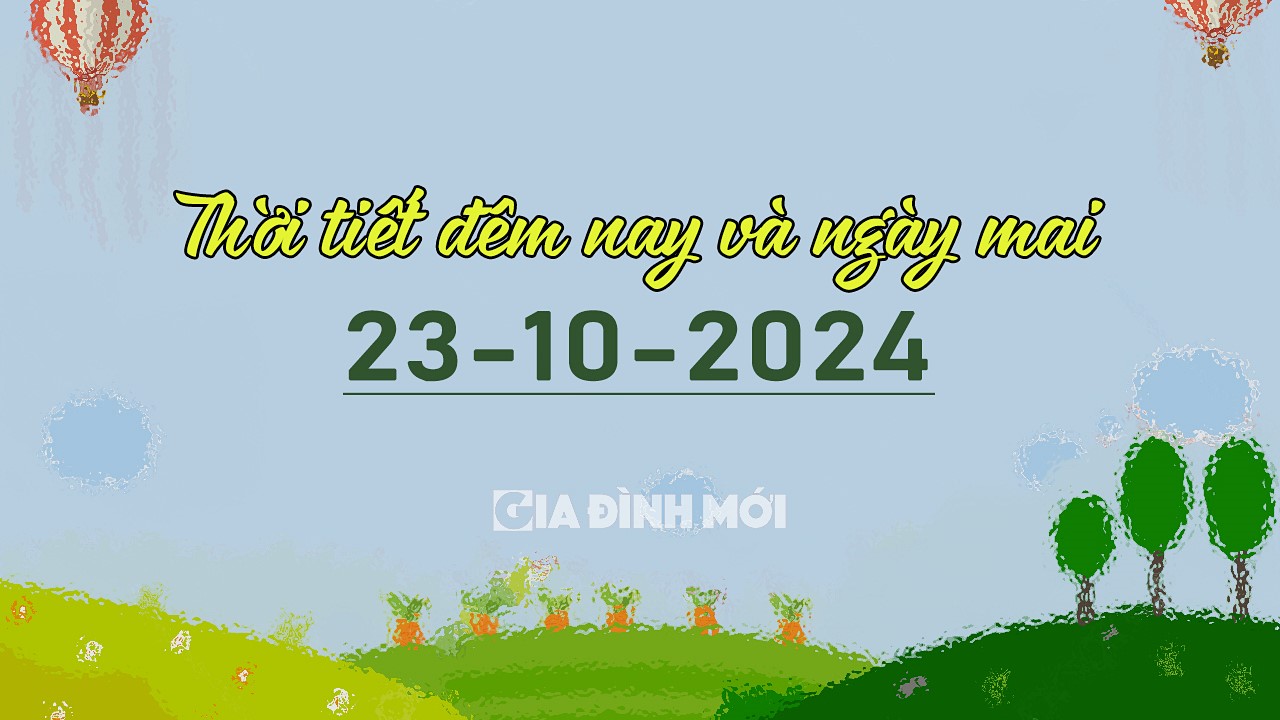 Dự báo thời tiết đêm nay và ngày mai 23/10/2024