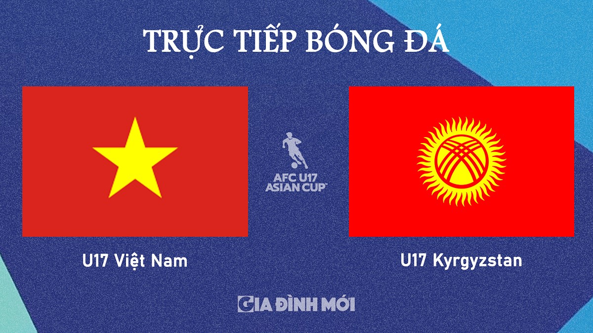 Trực tiếp bóng đá U17 Châu Á 2025 giữa Việt Nam vs Kyrgyzstan hôm nay 23/10/2025