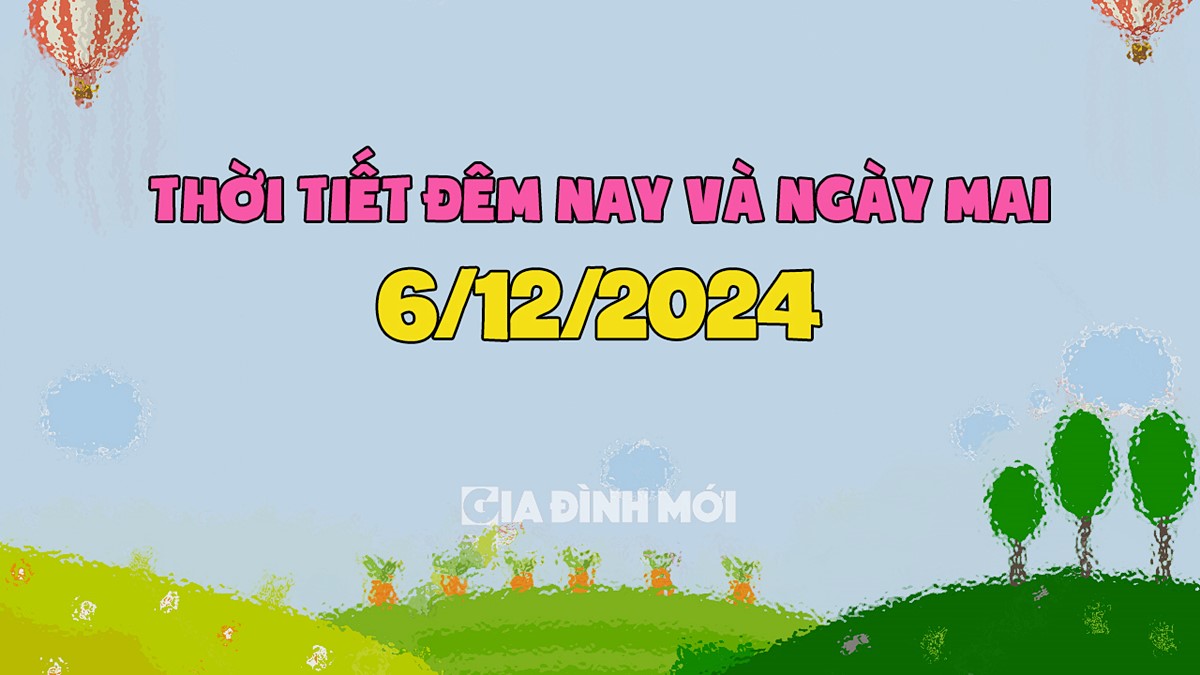 Dự báo thời tiết ngày mai 6/12/2024 trên biển và đất liền