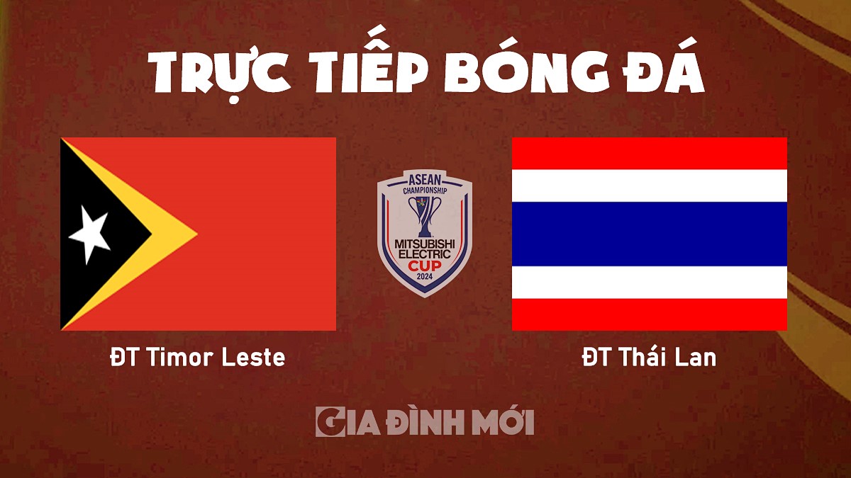 Trực tiếp bóng đá Timor Leste vs Thái Lan tại vòng bảng AFF Cup 2024 hôm nay 8/12/2024