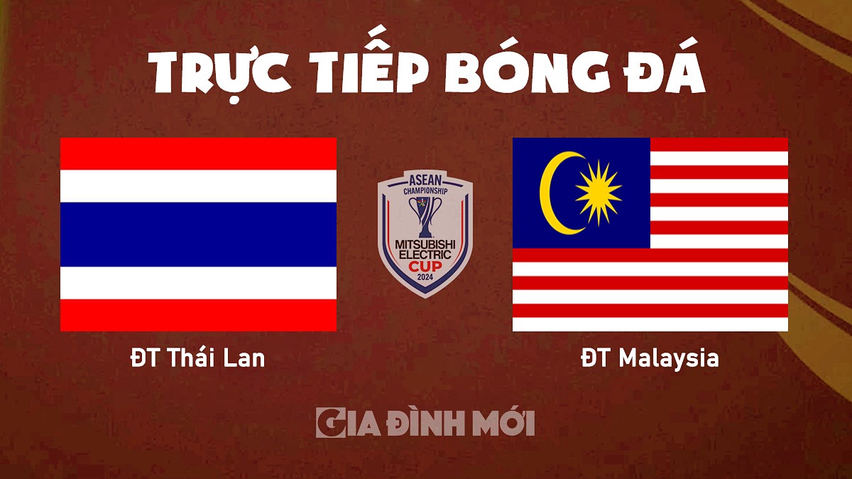 Trực tiếp bóng đá Thái Lan vs Malaysia tại vòng bảng AFF Cup 2024 hôm nay 14/12/2024