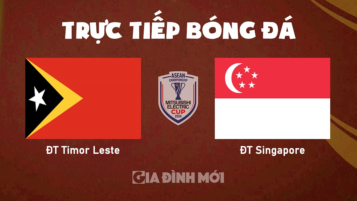 Trực tiếp bóng đá Timor Leste vs Singapore tại vòng bảng AFF Cup 2024 hôm nay 14/12/2024