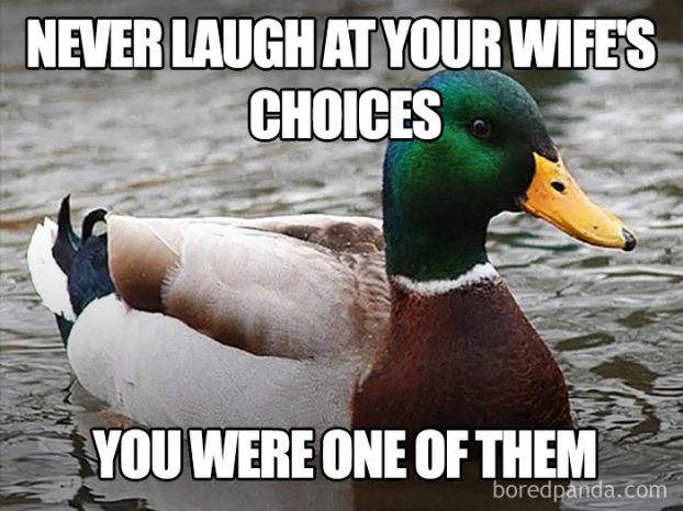   Đừng bao giờ cười vào sự lựa chọn của vợ bạn, vì bạn cũng là một trong số đó  