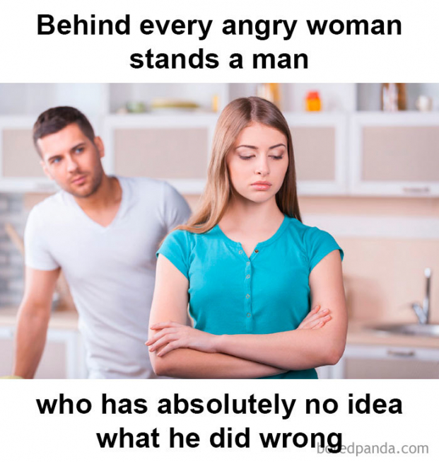   Đằng sau mỗi một người phụ nữ tức giận là một người đàn ông không hề biết mình đã làm gì sai  