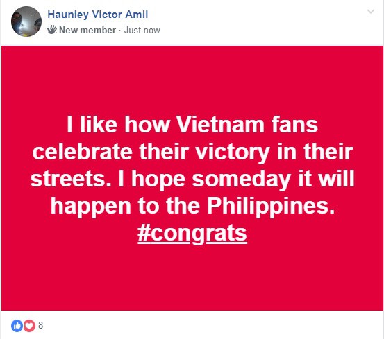   Tôi yêu cách cổ động viên Việt Nam ăn mừng chiến thắng của họ trên đường phố. Tôi hy vọng một ngày nào đó điều tương tự sẽ xảy ra ở Philippines. Chúc mừng!  