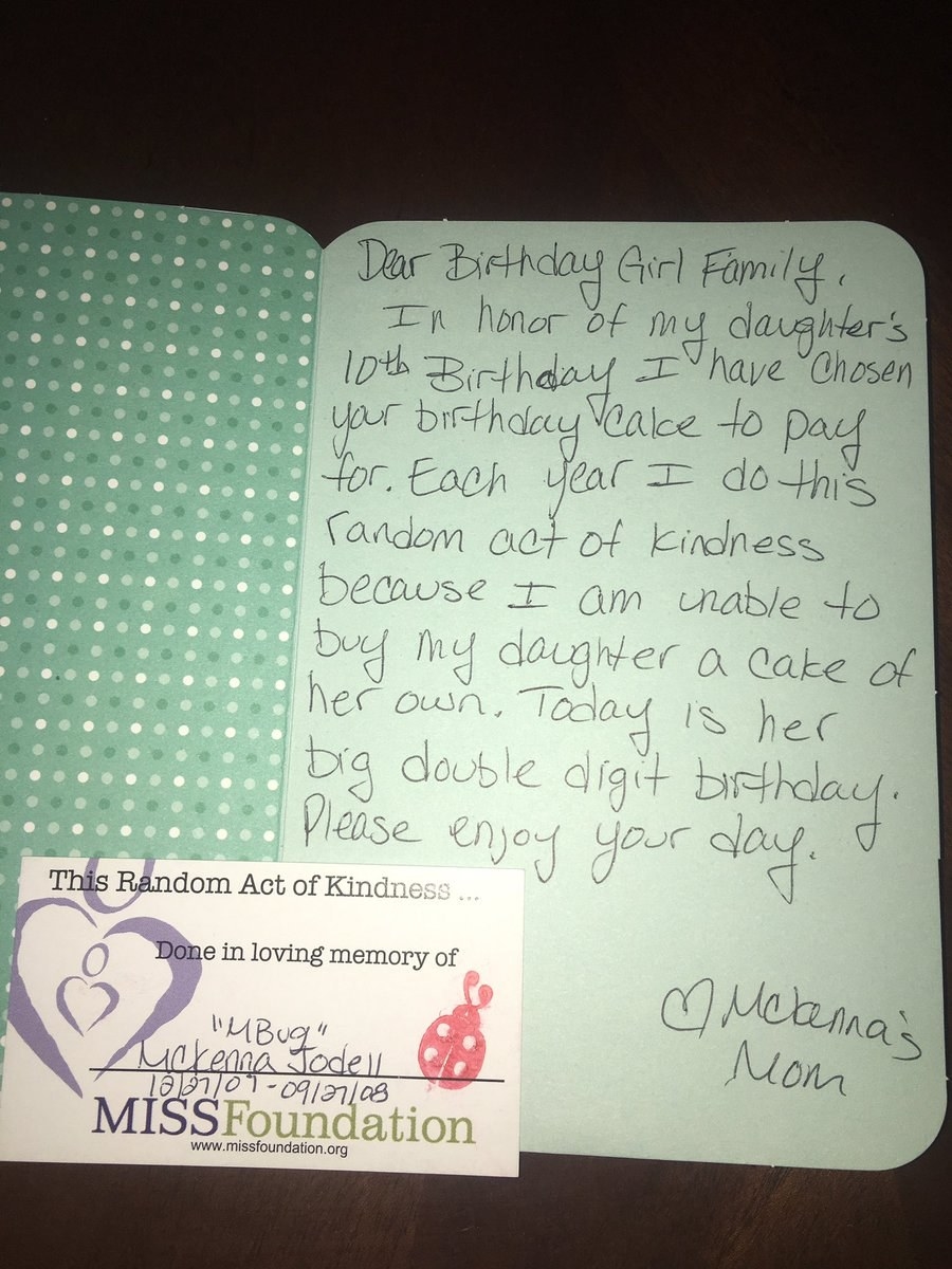 Tấm thiệp mà chị Ashley gửi tặng Madison:   'Gia đình của cô bé có sinh nhật hôm nay thân mến,  Để kỷ niệm sinh nhật lần thứ 10 của con gái tôi, tôi đã trả tiền cho chiếc bánh này. Mỗi năm tôi làm một hành động tử tế bất kỳ như vậy vì không thể mua bánh cho con tôi. Hôm nay là ngày sinh nhật hai chữ số của con bé. Hãy tận hưởng ngày hôm nay' - Mẹ của McKenna
