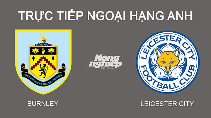 Trực tiếp bóng đá Ngoại hạng Anh giữa Burnley vs Leicester hôm nay 2/3/2022