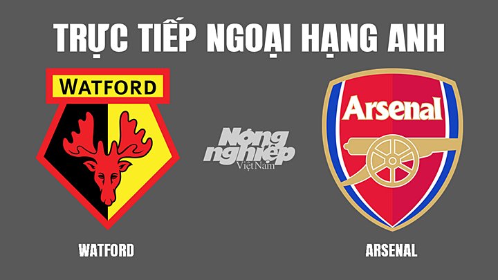 Trực tiếp bóng đá Ngoại hạng Anh giữa Watford vs Arsenal hôm nay 6/3/2022