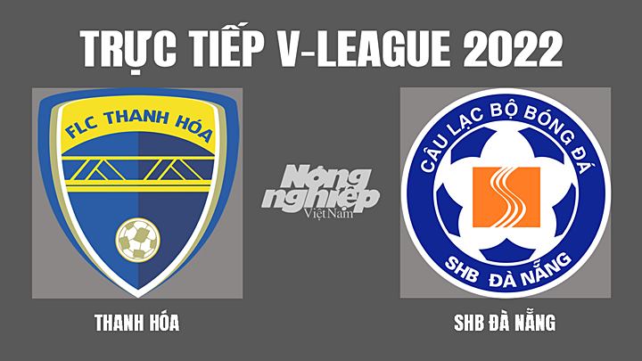 Trực tiếp bóng đá V-League 2022 giữa Thanh Hóa vs Đà Nẵng hôm nay 12/3/2022