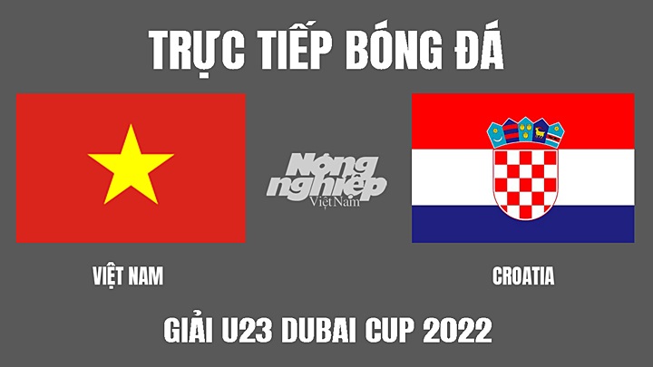 Trực tiếp bóng đá U23 Dubai Cup 2022 giữa Việt Nam vs Croatia hôm nay 26/3/2022