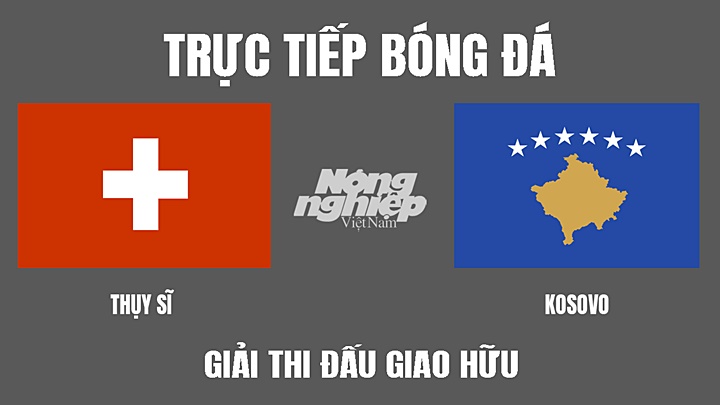 Trực tiếp bóng đá Giao hữu giữa Thụy Sĩ vs Kosovo hôm nay 29/3/2022