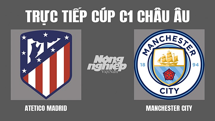 Trực tiếp bóng đá Cúp C1 Châu Âu giữa Atletico Madrid vs Man City hôm nay 14/4/2022
