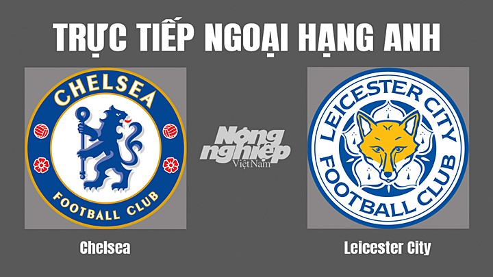 Trực tiếp bóng đá Ngoại hạng Anh giữa Chelsea vs Leicester City hôm nay 20/5/2022