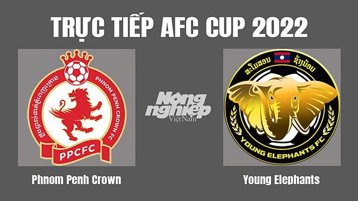 Trực tiếp bóng đá AFC Cup 2022 giữa Phnom Penh Crown vs Young Elephants hôm nay 30/6/2022