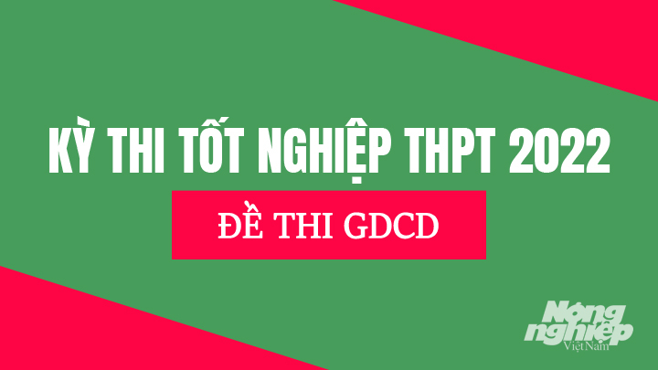 Chi tiết đề thi môn GDCD tại kỳ thi Tốt nghiệp THPT Quốc gia năm 2022