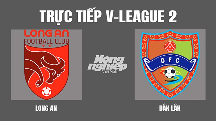 Trực tiếp bóng đá V-League 2 (hạng Nhất Quốc gia) giữa Long An vs Đắk Lắk hôm nay 8/7/2022