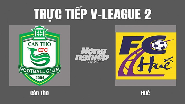 Trực tiếp bóng đá V-League 2 (hạng Nhất Việt Nam) giữa Cần Thơ vs Huế hôm nay 6/8/2022