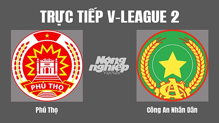 Trực tiếp bóng đá V-League 2 (hạng Nhất Việt Nam) giữa Phú Thọ vs CAND hôm nay 7/8/2022