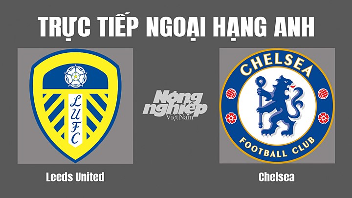 Trực tiếp bóng đá Ngoại hạng Anh giữa Leeds United vs Chelsea hôm nay 21/8/2022