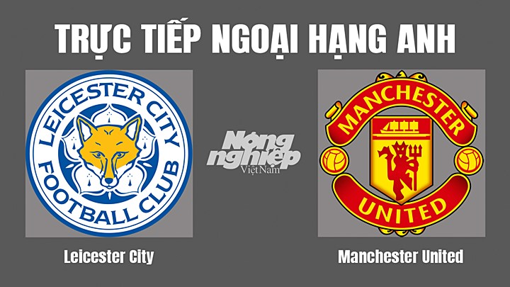 Trực tiếp bóng đá Ngoại hạng Anh giữa Leicester City vs Man United hôm nay 2/9/2022