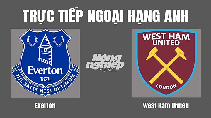 Trực tiếp bóng đá Ngoại hạng Anh giữa Everton vs West Ham hôm nay 18/9/2022