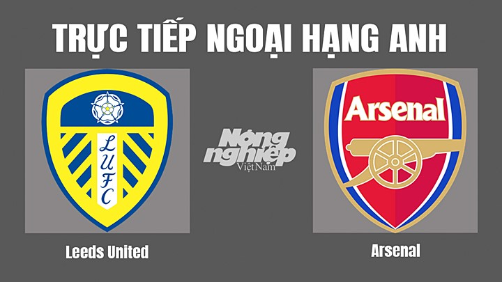 Trực tiếp bóng đá Ngoại hạng Anh giữa Leeds United vs Arsenal hôm nay 16/10/2022