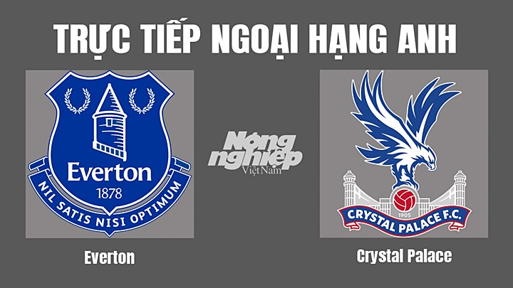 Trực tiếp bóng đá Ngoại hạng Anh giữa Everton vs Crystal Palace hôm nay 22/10/2022