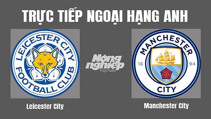 Trực tiếp bóng đá Ngoại hạng Anh giữa Leicester City vs Man City hôm nay 29/10/2022