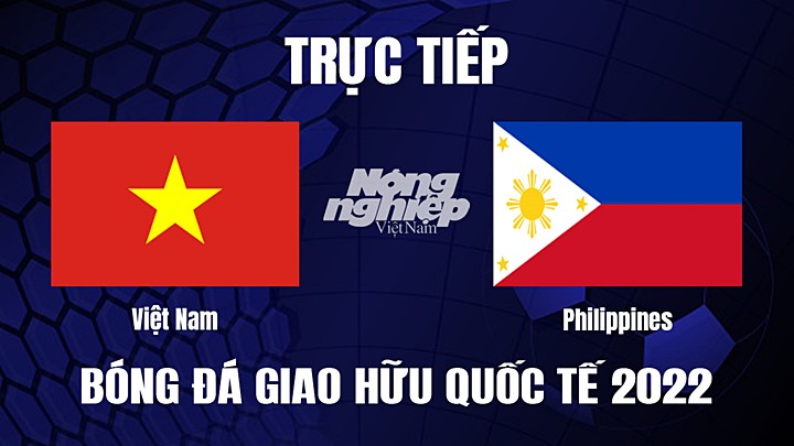 Trực tiếp bóng đá Giao hữu giữa Việt Nam vs Philippines hôm nay 14/12/2022
