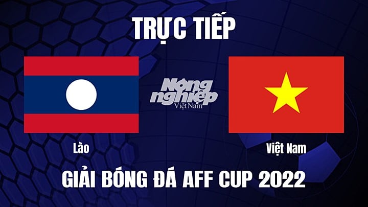 Trực tiếp bóng đá Việt Nam vs Lào tại vòng bảng AFF Cup 2022 hôm nay 21/12/2022