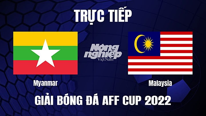 Trực tiếp bóng đá Myanmar vs Malaysia tại vòng bảng AFF Cup 2022 hôm nay 21/12/2022