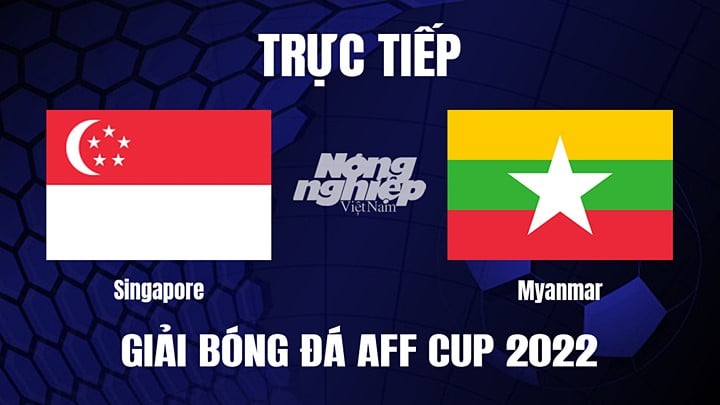 Trực tiếp bóng đá Singapore vs Myanmar tại vòng bảng AFF Cup 2022 hôm nay 24/12/2022