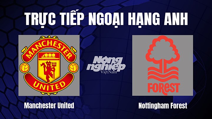 Trực tiếp bóng đá Ngoại hạng Anh giữa Man United vs Nottingham Forest hôm nay 26/8/2023