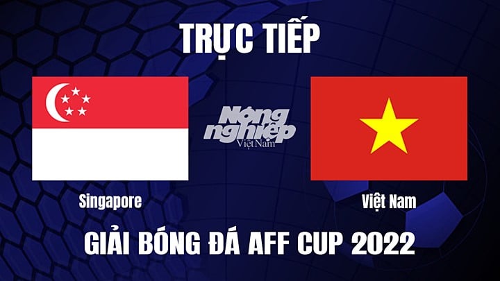 Trực tiếp bóng đá Việt Nam vs Singapore tại vòng bảng AFF Cup 2022 hôm nay 30/12/2022