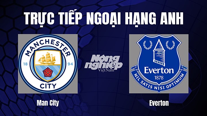 Trực tiếp bóng đá Ngoại hạng Anh giữa Man City vs Everton hôm nay 31/12/2022