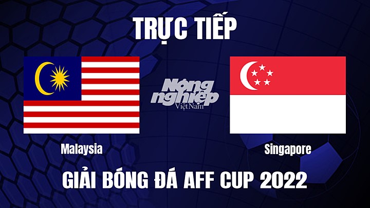 Trực tiếp bóng đá Malaysia vs Singapore tại vòng bảng AFF Cup 2022 hôm nay 3/1/2023