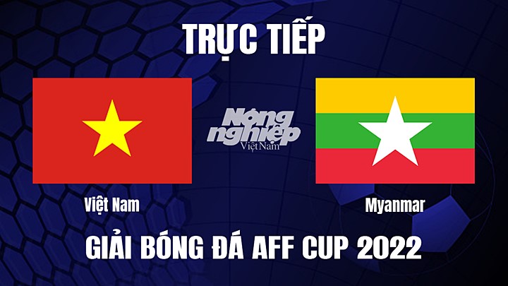 Trực tiếp bóng đá Việt Nam vs Myanmar tại vòng bảng AFF Cup 2022 hôm nay 3/1/2023