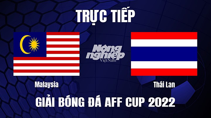 Trực tiếp bóng đá Malaysia vs Thái Lan tại Bán kết AFF Cup 2022 hôm nay 7/1/2023