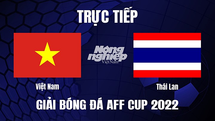Trực tiếp bóng đá Việt Nam vs Thái Lan tại Bán kết AFF Cup 2022 hôm nay 13/1/2023