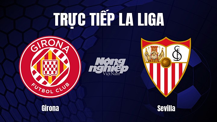 Trực tiếp bóng đá La Liga 2022/23 giữa Girona vs Sevilla hôm nay 14/1/2023